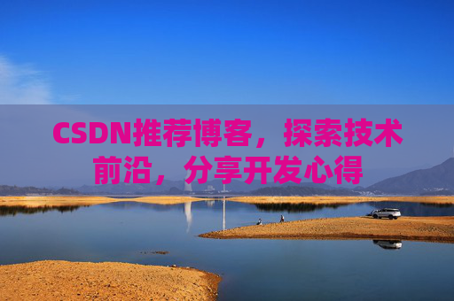 CSDN推荐博客，探索技术前沿，分享开发心得