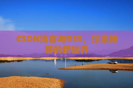 CSDN博客与RSS，探索博客的新世界