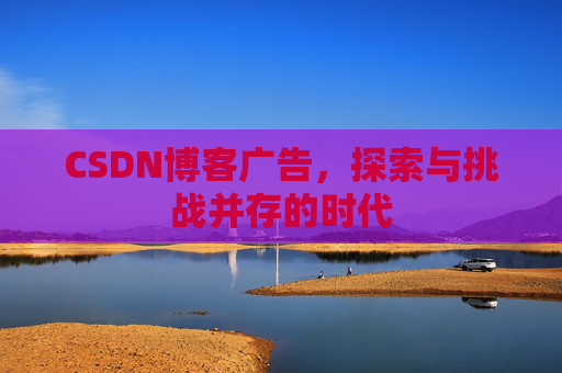 CSDN博客广告，探索与挑战并存的时代