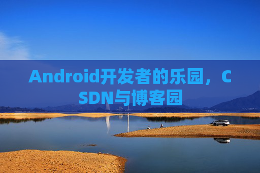 Android开发者的乐园，CSDN与博客园