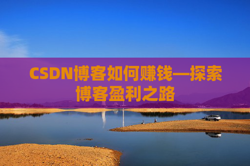 CSDN博客如何赚钱—探索博客盈利之路