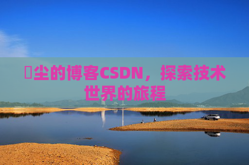 玦尘的博客CSDN，探索技术世界的旅程