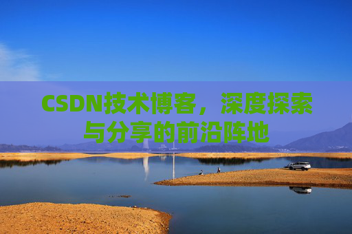 CSDN技术博客，深度探索与分享的前沿阵地
