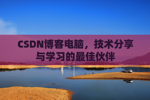 CSDN博客电脑，技术分享与学习的最佳伙伴